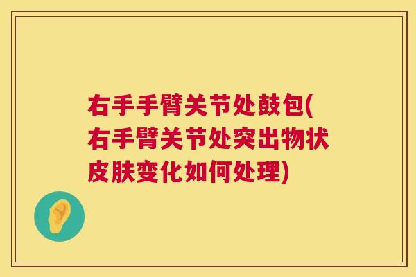 右手手臂关节处鼓包(右手臂关节处突出物状皮肤变化如何处理)