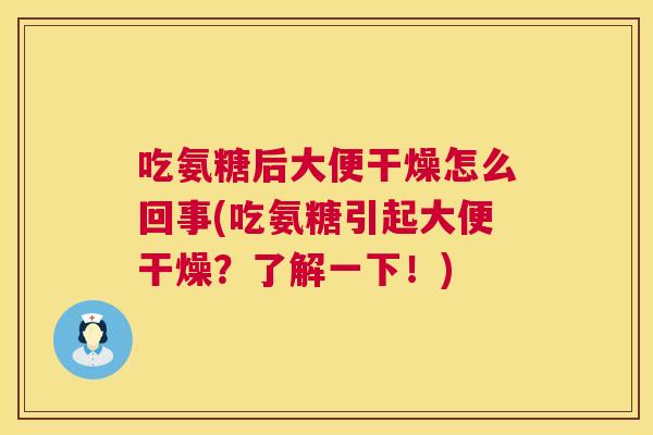 吃氨糖后大便干燥怎么回事(吃氨糖引起大便干燥？了解一下！)