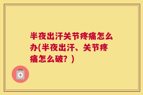半夜出汗关节疼痛怎么办(半夜出汗、关节疼痛怎么破？)