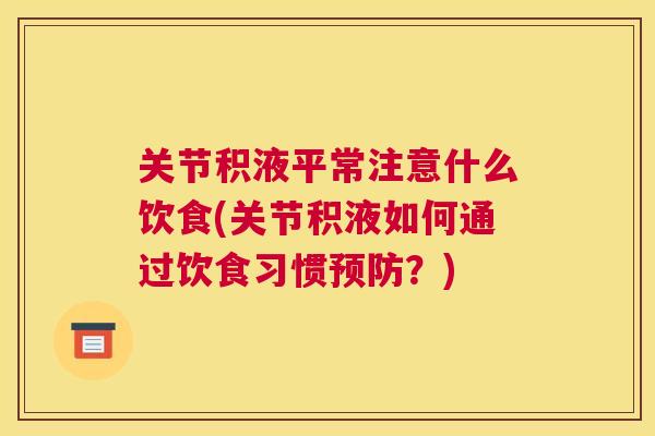 关节积液平常注意什么饮食(关节积液如何通过饮食习惯预防？)