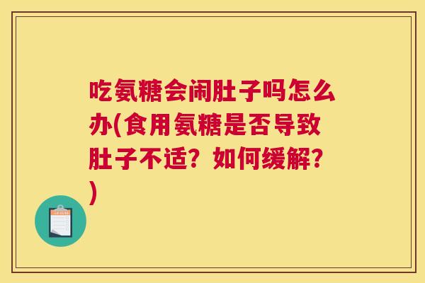 吃氨糖会闹肚子吗怎么办(食用氨糖是否导致肚子不适？如何缓解？)