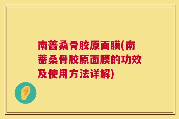 南蔷桑骨胶原面膜(南蔷桑骨胶原面膜的功效及使用方法详解)