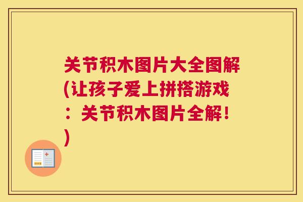 关节积木图片大全图解(让孩子爱上拼搭游戏：关节积木图片全解！)