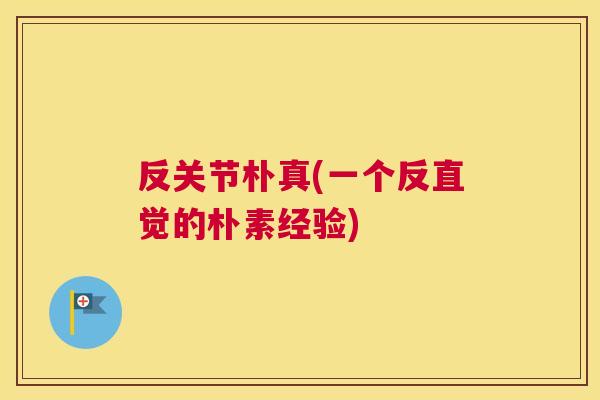 反关节朴真(一个反直觉的朴素经验)