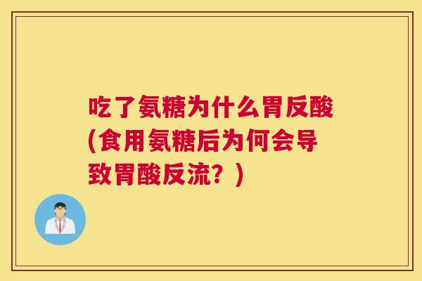 吃了氨糖为什么胃反酸(食用氨糖后为何会导致胃酸反流？)