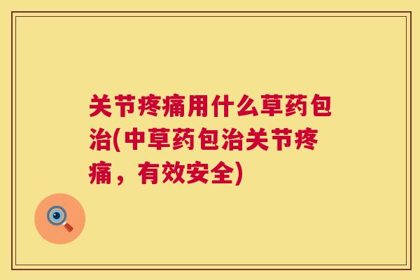 关节疼痛用什么草药包治(中草药包治关节疼痛，有效安全)