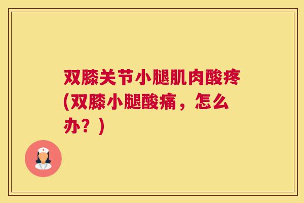 双膝关节小腿肌肉酸疼(双膝小腿酸痛，怎么办？)