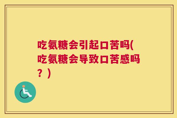 吃氨糖会引起口苦吗(吃氨糖会导致口苦感吗？)