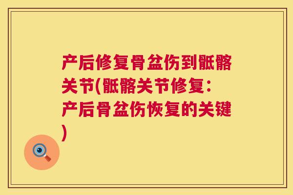 产后修复骨盆伤到骶髂关节(骶髂关节修复：产后骨盆伤恢复的关键)