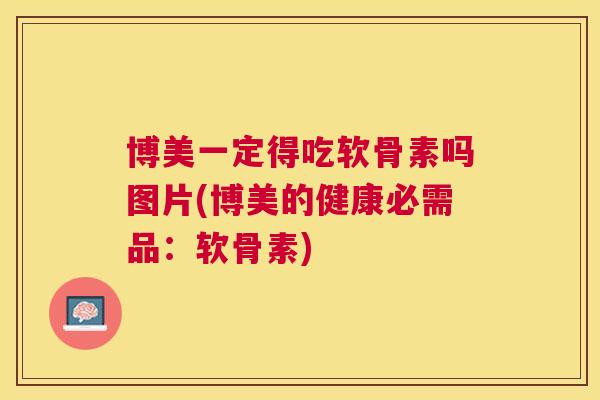 博美一定得吃软骨素吗图片(博美的健康必需品：软骨素)