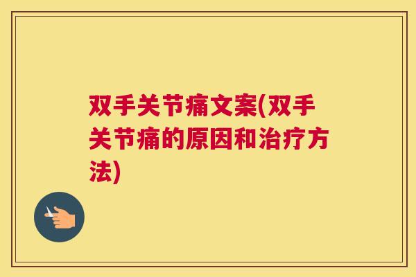双手关节痛文案(双手关节痛的原因和治疗方法)