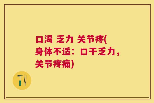口渴 乏力 关节疼(身体不适：口干乏力，关节疼痛)