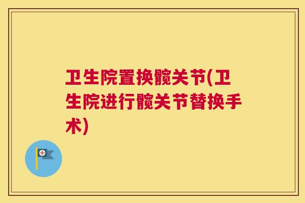 卫生院置换髋关节(卫生院进行髋关节替换手术)