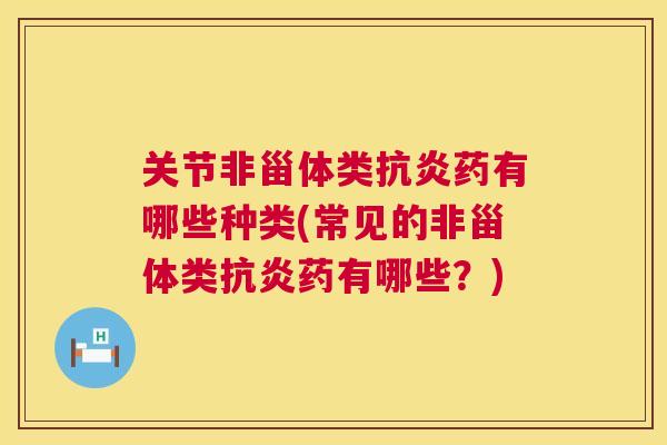 关节非甾体类抗炎药有哪些种类(常见的非甾体类抗炎药有哪些？)