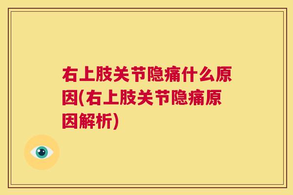右上肢关节隐痛什么原因(右上肢关节隐痛原因解析)