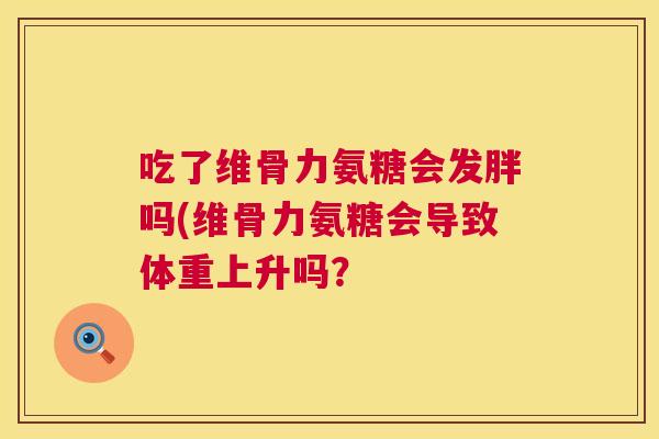 吃了维骨力氨糖会发胖吗(维骨力氨糖会导致体重上升吗？