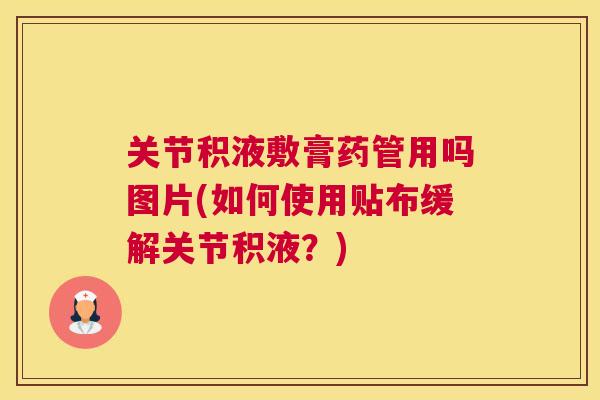 关节积液敷膏药管用吗图片(如何使用贴布缓解关节积液？)