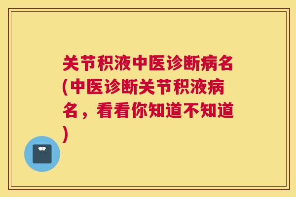 关节积液中医诊断病名(中医诊断关节积液病名,看看你知道不知道)