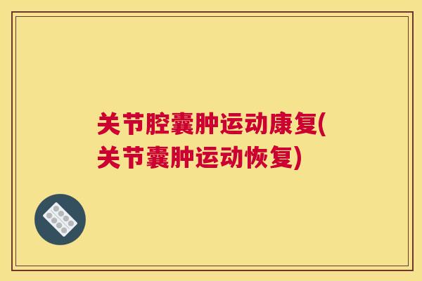 关节腔囊肿运动康复(关节囊肿运动恢复)