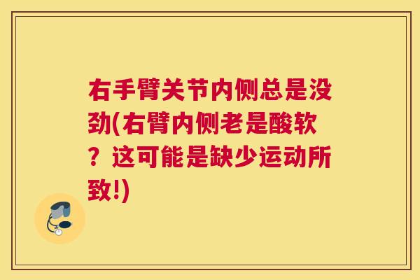 右手臂关节内侧总是没劲(右臂内侧老是酸软？这可能是缺少运动所致!)