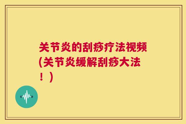 关节炎的刮痧疗法视频(关节炎缓解刮痧大法！)