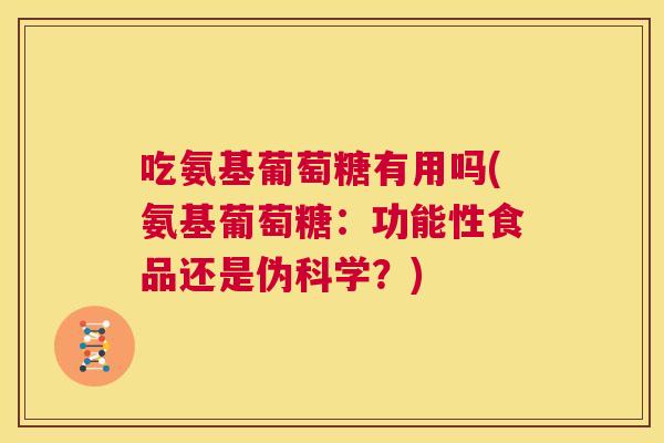 吃氨基葡萄糖有用吗(氨基葡萄糖：功能性食品还是伪科学？)