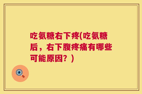 吃氨糖右下疼(吃氨糖后，右下腹疼痛有哪些可能原因？)