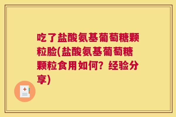 吃了盐酸氨基葡萄糖颗粒脸(盐酸氨基葡萄糖颗粒食用如何？经验分享)