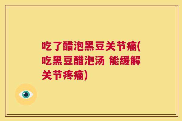 吃了醋泡黑豆关节痛(吃黑豆醋泡汤 能缓解关节疼痛)