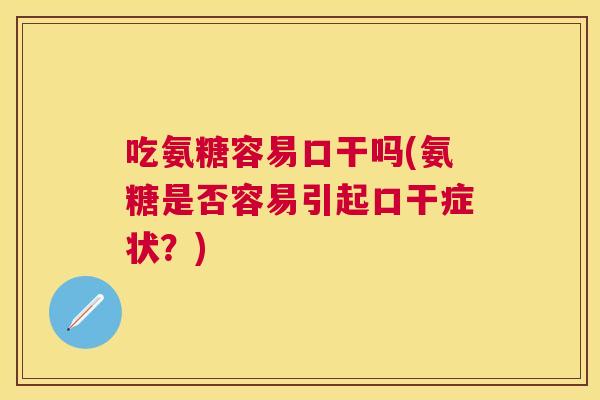 吃氨糖容易口干吗(氨糖是否容易引起口干症状？)