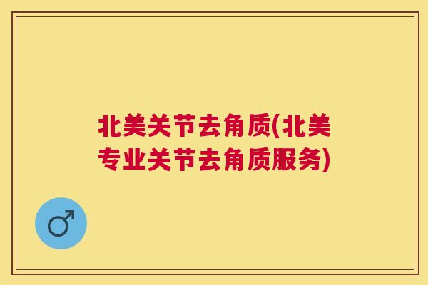 北美关节去角质(北美专业关节去角质服务)