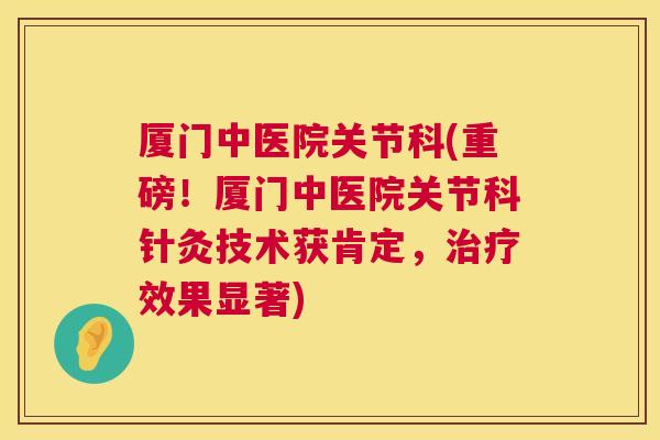厦门中医院关节科(重磅！厦门中医院关节科针灸技术获肯定，治疗效果显著)