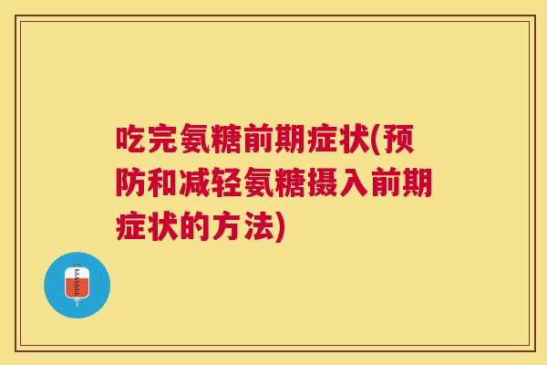 吃完氨糖前期症状(预防和减轻氨糖摄入前期症状的方法)