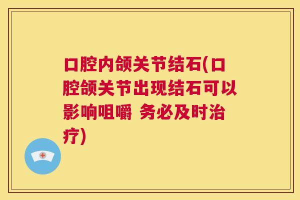口腔内颌关节结石(口腔颌关节出现结石可以影响咀嚼 务必及时治疗)