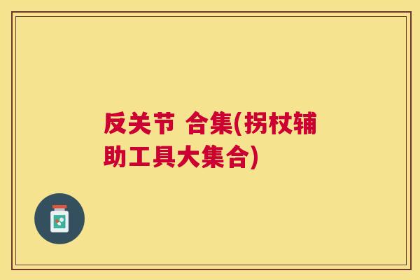 反关节 合集(拐杖辅助工具大集合)