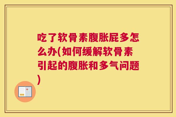 吃了软骨素腹胀屁多怎么办(如何缓解软骨素引起的腹胀和多气问题)