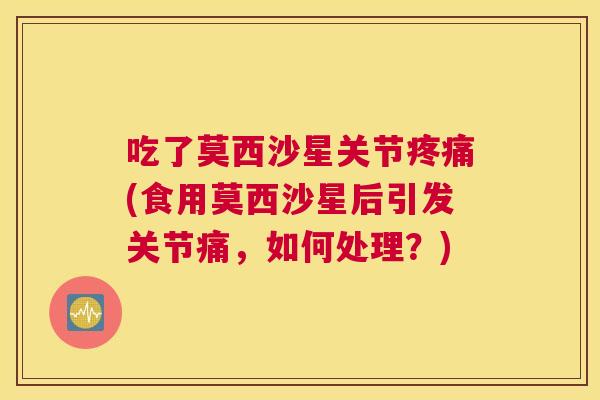 吃了莫西沙星关节疼痛(食用莫西沙星后引发关节痛，如何处理？)
