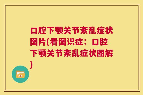 口腔下颚关节紊乱症状图片(看图识症：口腔下颚关节紊乱症状图解)