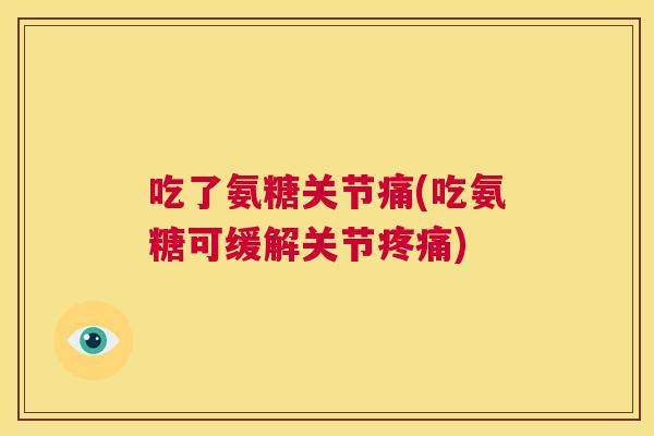吃了氨糖关节痛(吃氨糖可缓解关节疼痛)