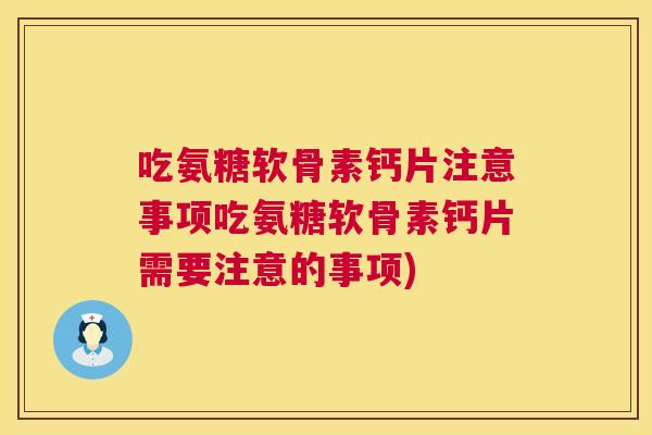 吃氨糖软骨素钙片注意事项吃氨糖软骨素钙片需要注意的事项)