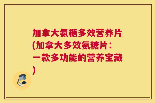 加拿大氨糖多效营养片(加拿大多效氨糖片：一款多功能的营养宝藏)