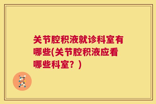 关节腔积液就诊科室有哪些(关节腔积液应看哪些科室？)