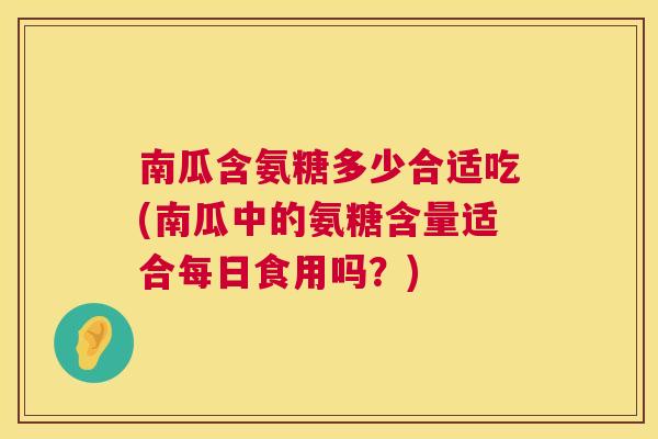 南瓜含氨糖多少合适吃(南瓜中的氨糖含量适合每日食用吗？)