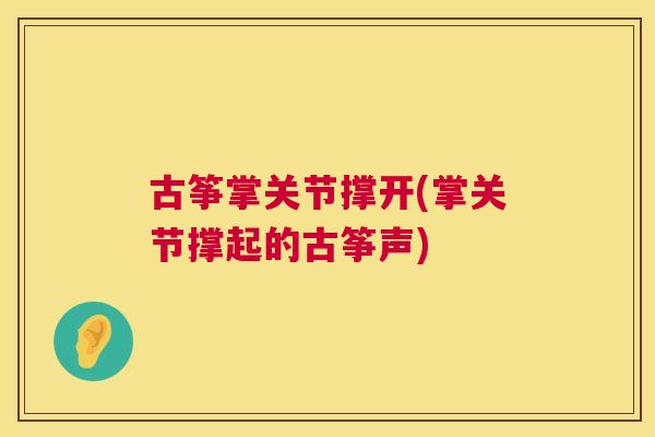 古筝掌关节撑开(掌关节撑起的古筝声)