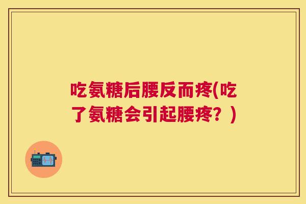 吃氨糖后腰反而疼(吃了氨糖会引起腰疼？)