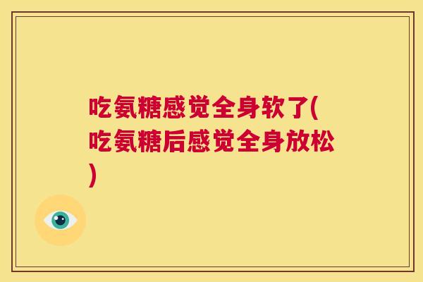 吃氨糖感觉全身软了(吃氨糖后感觉全身放松) 吃氨糖感觉全身软了(吃氨糖后感觉全身放松)