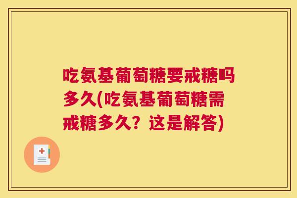 吃氨基葡萄糖要戒糖吗多久(吃氨基葡萄糖需戒糖多久？这是解答)