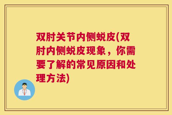 双肘关节内侧蜕皮(双肘内侧蜕皮现象,你需要了解的常见原因和处理方法)