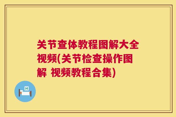 关节查体教程图解大全视频(关节检查操作图解 视频教程合集)