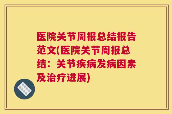医院关节周报总结报告范文(医院关节周报总结：关节疾病发病因素及治疗进展)